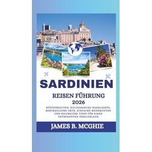 McGhie, James B. SARDINIEN REISEN FÜHRUNG 2026: Küstenrouten, kulinarische Highlights, beschauliche Orte, einfache Reiserouten und hilfreiche Tipps für einen entspannten Inselurlaub McGhie, James B. SARDINIEN REISEN FÜHRUNG 2026: Küstenrouten, kulinarische Highlights, beschauliche Orte, einfache Reiserouten und hilfreiche Tipps für einen entspannten Inselurlaub