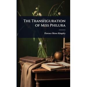 Kingsley, Florence Morse The Transfiguration of Miss Philura Kingsley, Florence Morse The Transfiguration of Miss Philura
