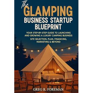 Foreman, Greg The Glamping Business Startup Blueprint: Your Step-by-Step Guide to Launching and Growing a Luxury Camping Business Site Selection, Plan, Financing, Marketing & Beyond Foreman, Greg The Glamping Business Startup Blueprint: Your Step-by-Step Guide to Launching and Growing a Luxury Camping Business Site Selection, Plan, Financing, Marketing & Beyond