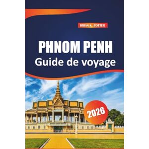 POTTER, BRIAN K. Phnom penh Guide de voyage 2026: Débloquez les principales attractions, les sites emblématiques, les itinéraires organisés et les expériences locales authentiques dans la capitale du Cambodge POTTER, BRIAN K. Phnom penh Guide de voyage 2026: Débloquez les principales attractions, les sites emblématiques, les itinéraires organisés et les expériences locales authentiques dans la capitale du Cambodge