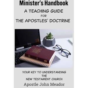 Meador, John G. Minister's Handbook A Teaching Guide for the Apostles' Doctrine: Your Key to Understanding the New Testament Church Meador, John G. Minister's Handbook A Teaching Guide for the Apostles' Doctrine: Your Key to Understanding the New Testament Church
