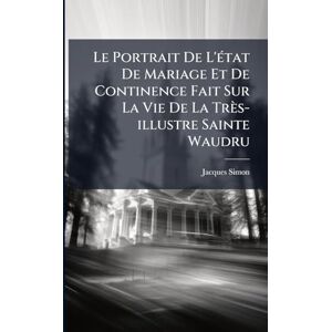 Simon, Jacques Le Portrait De L'Ã(c)tat De Mariage Et De Continence Fait Sur La Vie De La Très-illustre Sainte Waudru Simon, Jacques Le Portrait De L'Ã(c)tat De Mariage Et De Continence Fait Sur La Vie De La Très-illustre Sainte Waudru