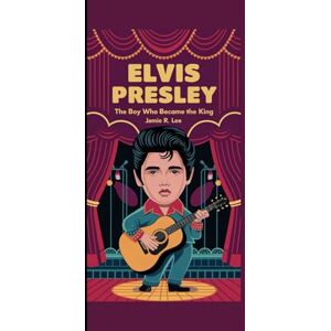 Lee ELVIS PRESLEY: The Boy Who Became the King (A Biography Book For Kids) Lee ELVIS PRESLEY: The Boy Who Became the King (A Biography Book For Kids)