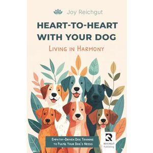 Reichgut, Joy Heart-to-Heart with Your Dog: Living in Harmony: Empathy-Driven Dog Training to Fulfill Your Dog’s Needs Reichgut, Joy Heart-to-Heart with Your Dog: Living in Harmony: Empathy-Driven Dog Training to Fulfill Your Dog’s Needs