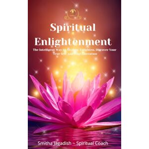 Jagadish, Smitha Spiritual Enlightenment: The Intelligent Way to Awaken, Enlighten, Discover Your True Self, and Find Liberation Jagadish, Smitha Spiritual Enlightenment: The Intelligent Way to Awaken, Enlighten, Discover Your True Self, and Find Liberation