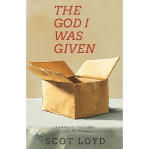 Loyd, Scot The God I Was Given: Looking for Faith After Losing My Religion Loyd, Scot The God I Was Given: Looking for Faith After Losing My Religion