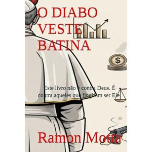 Motta, Ramon O DIABO VESTE BATINA: Este livro não é contra Deus. É contra aqueles que fingiram ser Ele. Motta, Ramon O DIABO VESTE BATINA: Este livro não é contra Deus. É contra aqueles que fingiram ser Ele.