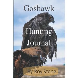 Stone, Roy The Goshawk Hunting Journal: Falconry With Goshawks Hard Cover Edition Stone, Roy The Goshawk Hunting Journal: Falconry With Goshawks Hard Cover Edition