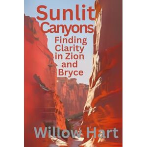 Hart, Willow SUNLIT CANYONS: Finding Clarity in Zion and Bryce (Energy Healing Through Nature) Hart, Willow SUNLIT CANYONS: Finding Clarity in Zion and Bryce (Energy Healing Through Nature)