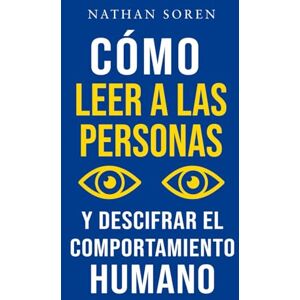 Soren, Nathan Cómo leer a las personas y descifrar el comportamiento humano: Mejora tu comunicación, domina el lenguaje corporal y la persuasión, desarrolla tu carisma y la inteligencia emocional Soren, Nathan Cómo leer a las personas y descifrar el comportamiento humano: Mejora tu comunicación, domina el lenguaje corporal y la persuasión, desarrolla tu carisma y la inteligencia emocional