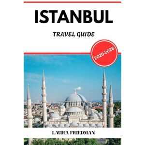 Friedman, Laura ISTANBUL TRAVEL GUIDE 2025 2026: A Deep-Dive into History, Food, Culture & Modern Living Friedman, Laura ISTANBUL TRAVEL GUIDE 2025 2026: A Deep-Dive into History, Food, Culture & Modern Living
