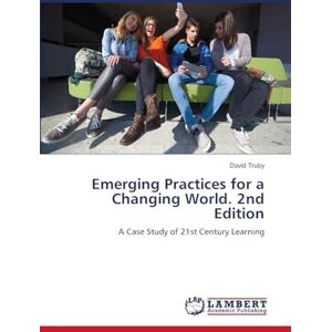 Truby, David Emerging Practices for a Changing World. 2nd Edition: A Case Study of 21st Century Learning Truby, David Emerging Practices for a Changing World. 2nd Edition: A Case Study of 21st Century Learning