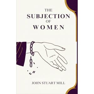 JOHN STUART MILL The Subjection of Women JOHN STUART MILL The Subjection of Women