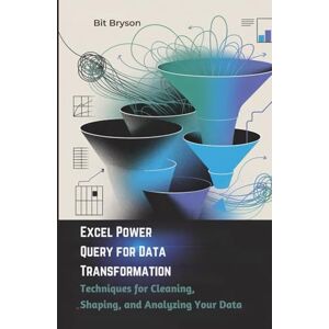 Bryson, Bit Excel Power Query for Data Transformation: Techniques for Cleaning, Shaping, and Analyzing Your Data Bryson, Bit Excel Power Query for Data Transformation: Techniques for Cleaning, Shaping, and Analyzing Your Data