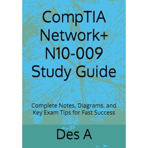 A, Des CompTIA Network+ N10-009 Study Guide: Complete Notes, Diagrams, and Key Exam Tips for Fast Success A, Des CompTIA Network+ N10-009 Study Guide: Complete Notes, Diagrams, and Key Exam Tips for Fast Success