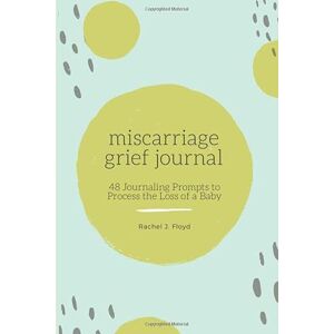 Floyd, Rachel J. Miscarriage Grief Journal: 48 Journaling Prompts to Process the Loss of a Baby Floyd, Rachel J. Miscarriage Grief Journal: 48 Journaling Prompts to Process the Loss of a Baby