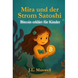 Maxwell, J. L. Mira und der Strom Satoshi: Bitcoin erklärt für Kinder, Eine märchenhafte Reise in die Welt von Bitcoin Maxwell, J. L. Mira und der Strom Satoshi: Bitcoin erklärt für Kinder, Eine märchenhafte Reise in die Welt von Bitcoin