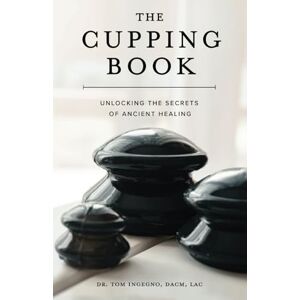 Ingegno, Tom The Cupping Book: Unlocking the Secrets of Ancient Healing Ingegno, Tom The Cupping Book: Unlocking the Secrets of Ancient Healing