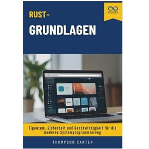 CARTER, THOMPSON Rust-Grundlagen: Eigentum, Sicherheit und Geschwindigkeit für die moderne Systemprogrammierung CARTER, THOMPSON Rust-Grundlagen: Eigentum, Sicherheit und Geschwindigkeit für die moderne Systemprogrammierung