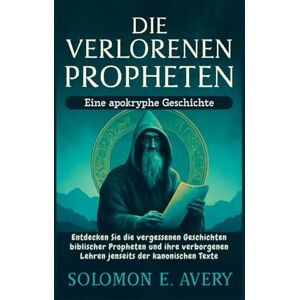 Avery Die verlorenen Propheten: Eine apokryphe Geschichte: Entdecken Sie die vergessenen Geschichten biblischer Propheten und ihre verborgenen Lehren jenseits der kanonischen Texte Avery Die verlorenen Propheten: Eine apokryphe Geschichte: Entdecken Sie die vergessenen Geschichten biblischer Propheten und ihre verborgenen Lehren jenseits der kanonischen Texte