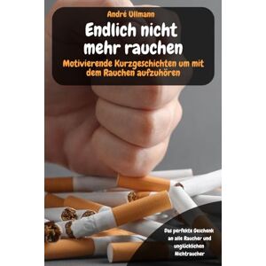Ullmann, André Endlich nicht mehr rauchen Motivierende Kurzgeschichten um mit dem Rauchen aufzuhören: Das perfekte Geschenk an alle Raucher und unglücklichen Nichtraucher Ullmann, André Endlich nicht mehr rauchen Motivierende Kurzgeschichten um mit dem Rauchen aufzuhören: Das perfekte Geschenk an alle Raucher und unglücklichen Nichtraucher