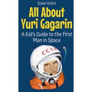 Rukh, Shah All About Yuri Gagarin: A Kid's Guide to the First Man in Space: 47 (Knowledge Books for Kids) Rukh, Shah All About Yuri Gagarin: A Kid's Guide to the First Man in Space: 47 (Knowledge Books for Kids)