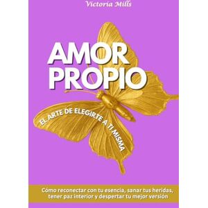 Mills, Victoria Amor propio El arte de elegirte a ti misma: Cómo reconectar con tu esencia, sanar tus heridas, tener paz interior y despertar tu mejor versión (Mujer Millonaria) Mills, Victoria Amor propio El arte de elegirte a ti misma: Cómo reconectar con tu esencia, sanar tus heridas, tener paz interior y despertar tu mejor versión (Mujer Millonaria)
