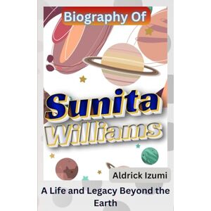 Izumi, Aldrick Biography Of Sunita Williams: A Life and Legacy Beyond the Earth Izumi, Aldrick Biography Of Sunita Williams: A Life and Legacy Beyond the Earth