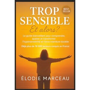 Marceau, Élodie Trop Sensible – Et alors ?: Le guide bienveillant pour comprendre, apaiser et transformer l’hypersensibilité en force intérieure. Marceau, Élodie Trop Sensible – Et alors ?: Le guide bienveillant pour comprendre, apaiser et transformer l’hypersensibilité en force intérieure.