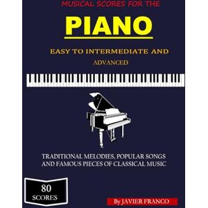 Franco, Javier Musical Scores For The Piano: Traditional Melodies, Popular Songs and Famous Pieces Of Classical Music Franco, Javier Musical Scores For The Piano: Traditional Melodies, Popular Songs and Famous Pieces Of Classical Music