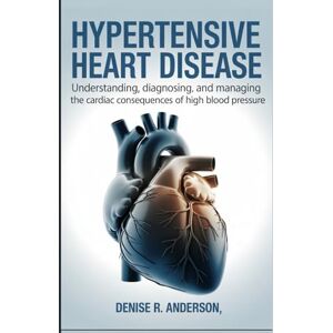 Anderson, Denise Hypertensive Heart Disease: Understanding, Diagnosing, and Managing the Cardiac Consequences of High Blood Pressure Anderson, Denise Hypertensive Heart Disease: Understanding, Diagnosing, and Managing the Cardiac Consequences of High Blood Pressure