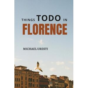 Uresti, Michael Things to do in Florence: The Smart Traveler's Companion to Explore The City like a local! Uresti, Michael Things to do in Florence: The Smart Traveler's Companion to Explore The City like a local!