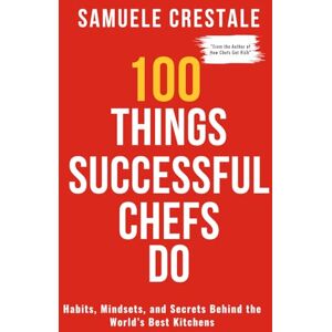 Crestale, Samuele 100 THINGS SUCCESSFUL CHEFS DO: Habits, Mindset, and Secrets Behind the World's Best Kitchens Crestale, Samuele 100 THINGS SUCCESSFUL CHEFS DO: Habits, Mindset, and Secrets Behind the World's Best Kitchens
