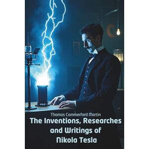 Martin, Thomas Commerford The Inventions, Researches and Writings of Nikola Tesla: Inside the Mind of the World’s Greatest Inventor (Annotated) Martin, Thomas Commerford The Inventions, Researches and Writings of Nikola Tesla: Inside the Mind of the World’s Greatest Inventor (Annotated)