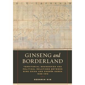 Kim, Seonmin Ginseng and Borderland: Territorial Boundaries and Political Relations Between Qing China and Choson Korea, 1636-1912 Kim, Seonmin Ginseng and Borderland: Territorial Boundaries and Political Relations Between Qing China and Choson Korea, 1636-1912