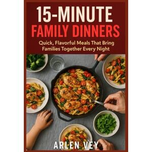 Vey, Arlen 15-minutes family dinners: Quick, Flavorful Meals That Bring Families Together Every Night (15-Minute Healthy Recipes Series) Vey, Arlen 15-minutes family dinners: Quick, Flavorful Meals That Bring Families Together Every Night (15-Minute Healthy Recipes Series)