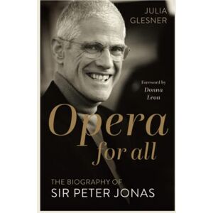 Glesner, Julia Opera for All: The Biography of Sir Peter Jonas Glesner, Julia Opera for All: The Biography of Sir Peter Jonas