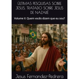 Fernandez-Pedrera, Jesus ÚLTIMAS PESQUISAS SOBRE JESUS. TRATADO SOBRE JESUS DE NAZARÉ: Volume II: Quem vocês dizem que eu sou? (CATENA AUREA: De Deus aos dias de hoje. A Cadeia Ininterrupta de Custódia) Fernandez-Pedrera, Jesus ÚLTIMAS PESQUISAS SOBRE JESUS. TRATADO SOBRE JESUS DE NAZARÉ: Volume II: Quem vocês dizem que eu sou? (CATENA AUREA: De Deus aos dias de hoje. A Cadeia Ininterrupta de Custódia)