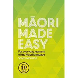 Scotty Morrison Maori Made Easy: Course for Everyday Learners of the Maori Language Scotty Morrison Maori Made Easy: Course for Everyday Learners of the Maori Language