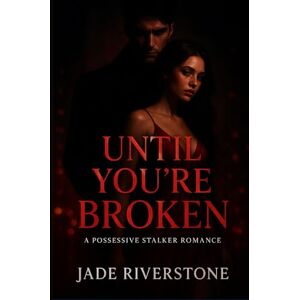 Riverstone, Jade Until You're Broken: A Possessive Stalker Romance Riverstone, Jade Until You're Broken: A Possessive Stalker Romance