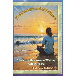 Floriani, Cynthia L The Strategic Art of Patience: Mastering The Art of Waiting with Purpose (Virtues in Action Series: Unlocking the Power of Virtues) Floriani, Cynthia L The Strategic Art of Patience: Mastering The Art of Waiting with Purpose (Virtues in Action Series: Unlocking the Power of Virtues)