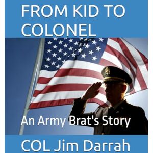 Darrah, COL Jim FROM KID TO COLONEL: An Army Brat's Story Darrah, COL Jim FROM KID TO COLONEL: An Army Brat's Story