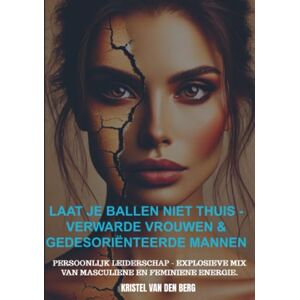 van den Berg, Kristel Laat je ballen niet thuis Verwarde vrouwen & gedesoriënteerde mannen: Persoonlijk leiderschap explosieve mix van masculiene en feminiene energie. van den Berg, Kristel Laat je ballen niet thuis Verwarde vrouwen & gedesoriënteerde mannen: Persoonlijk leiderschap explosieve mix van masculiene en feminiene energie.