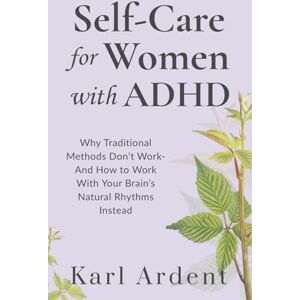 Ardent, Karl Self-Care for Women with ADHD: Why Traditional Methods Don’t Work—And How to Work With Your Brain’s Natural Rhythms Instead Ardent, Karl Self-Care for Women with ADHD: Why Traditional Methods Don’t Work—And How to Work With Your Brain’s Natural Rhythms Instead