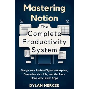 Mercer, Dylan Mastering Notion: The Complete Productivity System: Design Your Perfect Digital Workspace, Streamline Your Life, and Get More Done With Fewer Apps Mercer, Dylan Mastering Notion: The Complete Productivity System: Design Your Perfect Digital Workspace, Streamline Your Life, and Get More Done With Fewer Apps