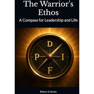 Storie, Robert K The Warrior's Ethos: A Compass for Leadership and Life Storie, Robert K The Warrior's Ethos: A Compass for Leadership and Life