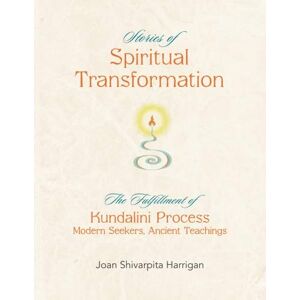 Harrigan Ph.D., Bri. Joan Shivarpita Stories of Spiritual Transformation: The Fulfillment of Kundalini Process Modern Seekers, Ancient Teachings Harrigan Ph.D., Bri. Joan Shivarpita Stories of Spiritual Transformation: The Fulfillment of Kundalini Process Modern Seekers, Ancient Teachings