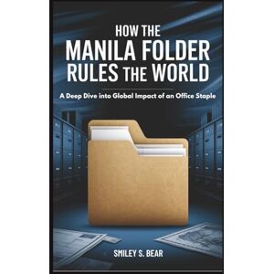 S. Bear, Smiley How Manila Folder Rules the World: Unseen Force Behind Bureaucracy and Power: A Deep Dive into Global Impact of an Office Staple S. Bear, Smiley How Manila Folder Rules the World: Unseen Force Behind Bureaucracy and Power: A Deep Dive into Global Impact of an Office Staple