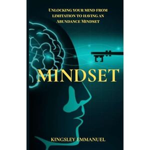 Emmanuel, Kingsley Mindset: Unlocking your mind from limitation to having an abundance mindset Emmanuel, Kingsley Mindset: Unlocking your mind from limitation to having an abundance mindset