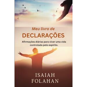 Folahan, Isaiah Meu livro de DECLARAÇÕES: Afirmações diárias para viver uma vida controlada pelo espírito Folahan, Isaiah Meu livro de DECLARAÇÕES: Afirmações diárias para viver uma vida controlada pelo espírito